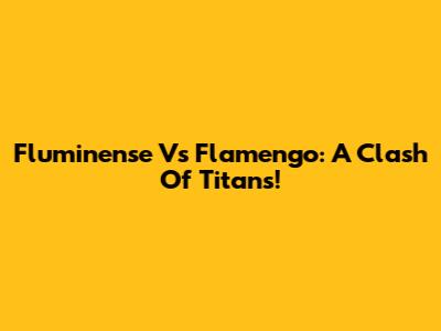 Fluminense Vs Flamengo: A Clash Of Titans!