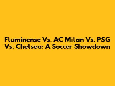 Fluminense Vs. AC Milan Vs. PSG Vs. Chelsea: A Soccer Showdown