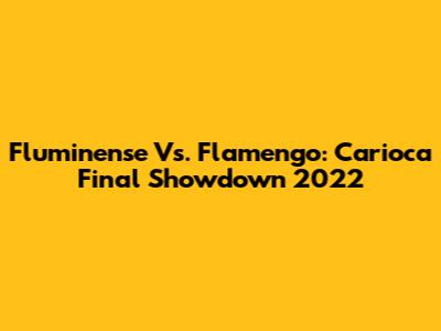 Fluminense Vs. Flamengo: Carioca Final Showdown 2022