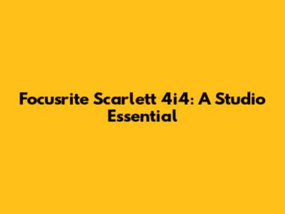 Focusrite Scarlett 4i4: A Studio Essential