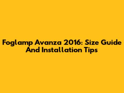 Foglamp Avanza 2016: Size Guide And Installation Tips