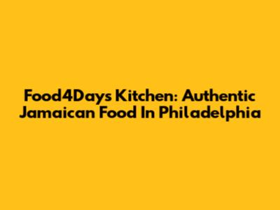 Food4Days Kitchen: Authentic Jamaican Food In Philadelphia