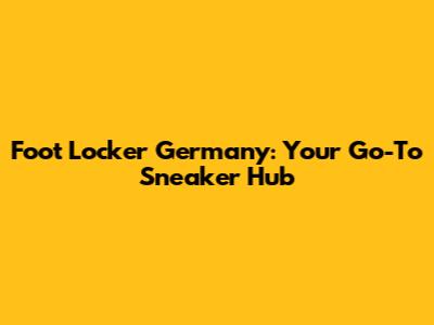 Foot Locker Germany: Your Go-To Sneaker Hub