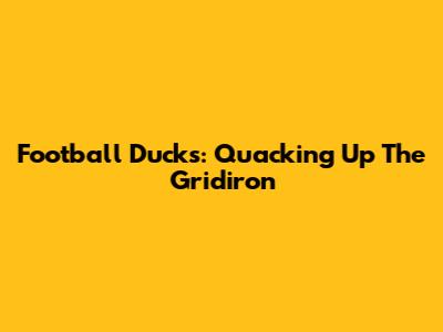 Football Ducks: Quacking Up The Gridiron