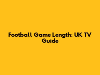 Football Game Length: UK TV Guide