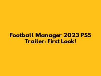 Football Manager 2023 PS5 Trailer: First Look!
