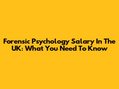 Forensic Psychology Salary In The UK: What You Need To Know