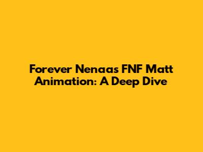 Forever Nenaa's FNF Matt Animation: A Deep Dive