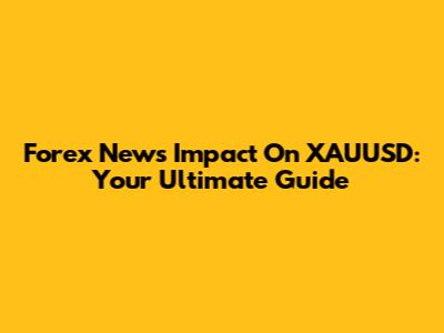 Forex News Impact On XAUUSD: Your Ultimate Guide