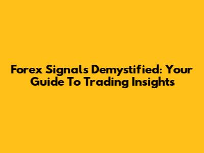 Forex Signals Demystified: Your Guide To Trading Insights