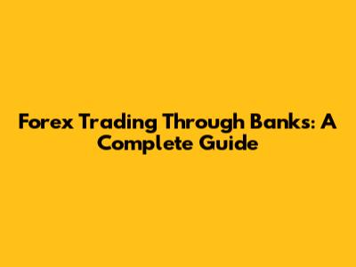 Forex Trading Through Banks: A Complete Guide