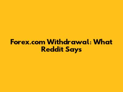 Forex.com Withdrawal: What Reddit Says