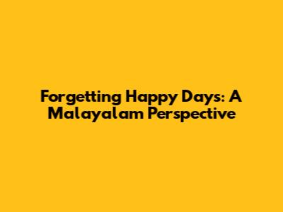 Forgetting Happy Days: A Malayalam Perspective