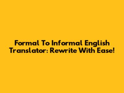 Formal To Informal English Translator: Rewrite With Ease!