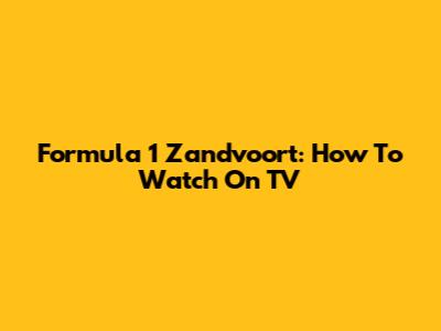 Formula 1 Zandvoort: How To Watch On TV