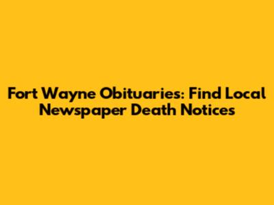 Fort Wayne Obituaries: Find Local Newspaper Death Notices