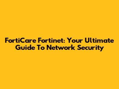 FortiCare Fortinet: Your Ultimate Guide To Network Security
