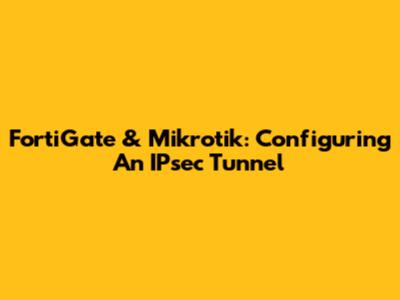 FortiGate & Mikrotik: Configuring An IPsec Tunnel