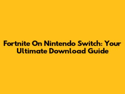 Fortnite On Nintendo Switch: Your Ultimate Download Guide