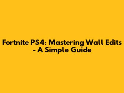 Fortnite PS4: Mastering Wall Edits - A Simple Guide