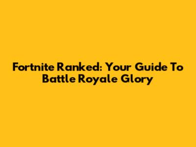 Fortnite Ranked: Your Guide To Battle Royale Glory