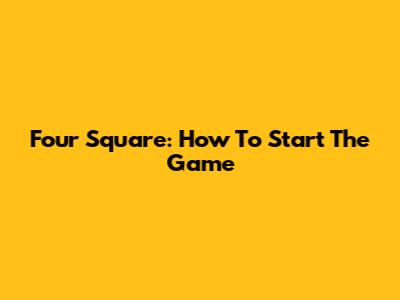 Four Square: How To Start The Game
