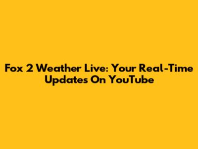 Fox 2 Weather Live: Your Real-Time Updates On YouTube