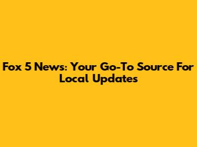 Fox 5 News: Your Go-To Source For Local Updates