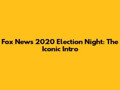 Fox News 2020 Election Night: The Iconic Intro