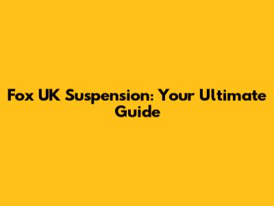 Fox UK Suspension: Your Ultimate Guide