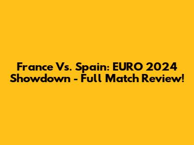 France Vs. Spain: EURO 2024 Showdown - Full Match Review!