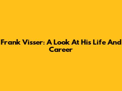 Frank Visser: A Look At His Life And Career