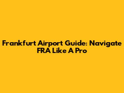Frankfurt Airport Guide: Navigate FRA Like A Pro