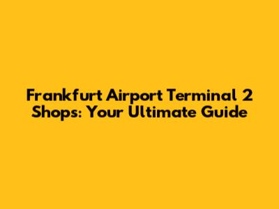 Frankfurt Airport Terminal 2 Shops: Your Ultimate Guide