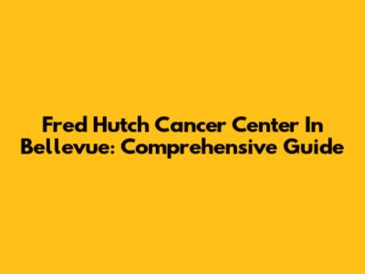Fred Hutch Cancer Center In Bellevue: Comprehensive Guide