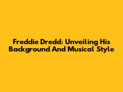 Freddie Dredd: Unveiling His Background And Musical Style