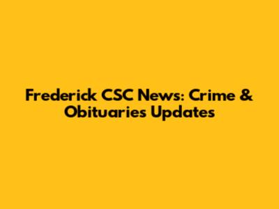 Frederick CSC News: Crime & Obituaries Updates