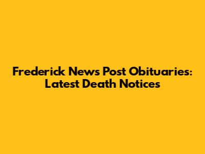 Frederick News Post Obituaries: Latest Death Notices