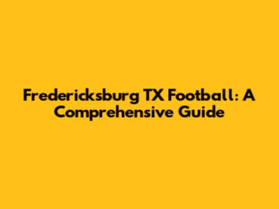 Fredericksburg TX Football: A Comprehensive Guide