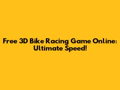 Free 3D Bike Racing Game Online: Ultimate Speed!