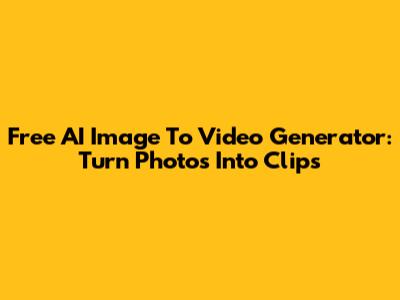 Free AI Image To Video Generator: Turn Photos Into Clips