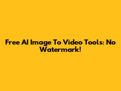 Free AI Image To Video Tools: No Watermark!