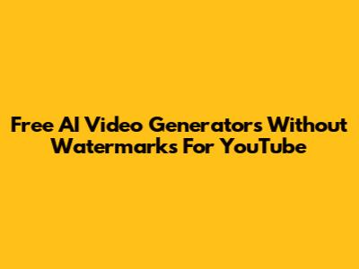 Free AI Video Generators Without Watermarks For YouTube