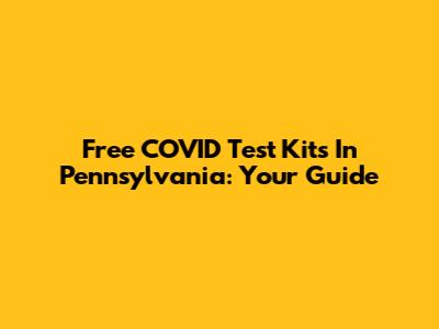 Free COVID Test Kits In Pennsylvania: Your Guide