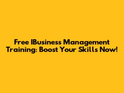 Free IBusiness Management Training: Boost Your Skills Now!