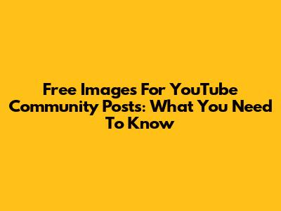 Free Images For YouTube Community Posts: What You Need To Know