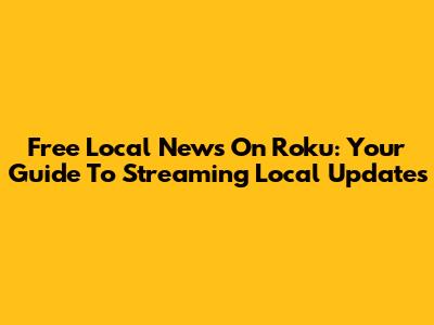 Free Local News On Roku: Your Guide To Streaming Local Updates