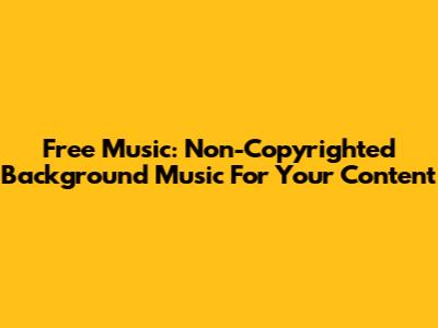Free Music: Non-Copyrighted Background Music For Your Content