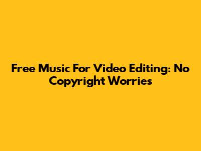 Free Music For Video Editing: No Copyright Worries