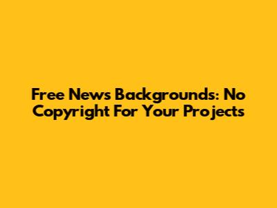 Free News Backgrounds: No Copyright For Your Projects